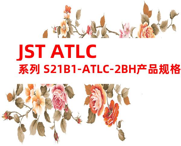 JST ATLC系列 S21B1-ATLC-2BH产品规格书
